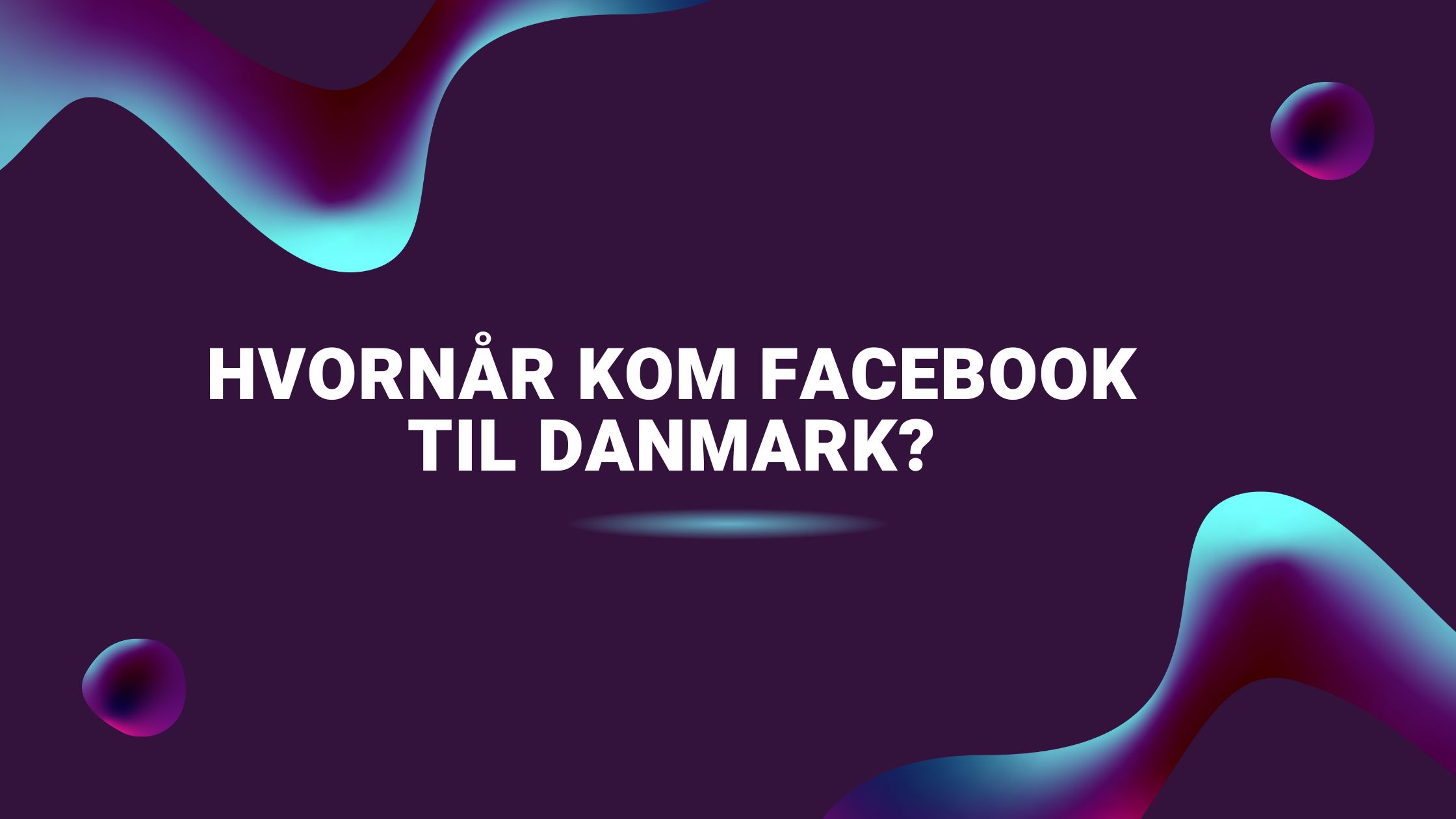 Hvornår kom Facebook til Danmark?