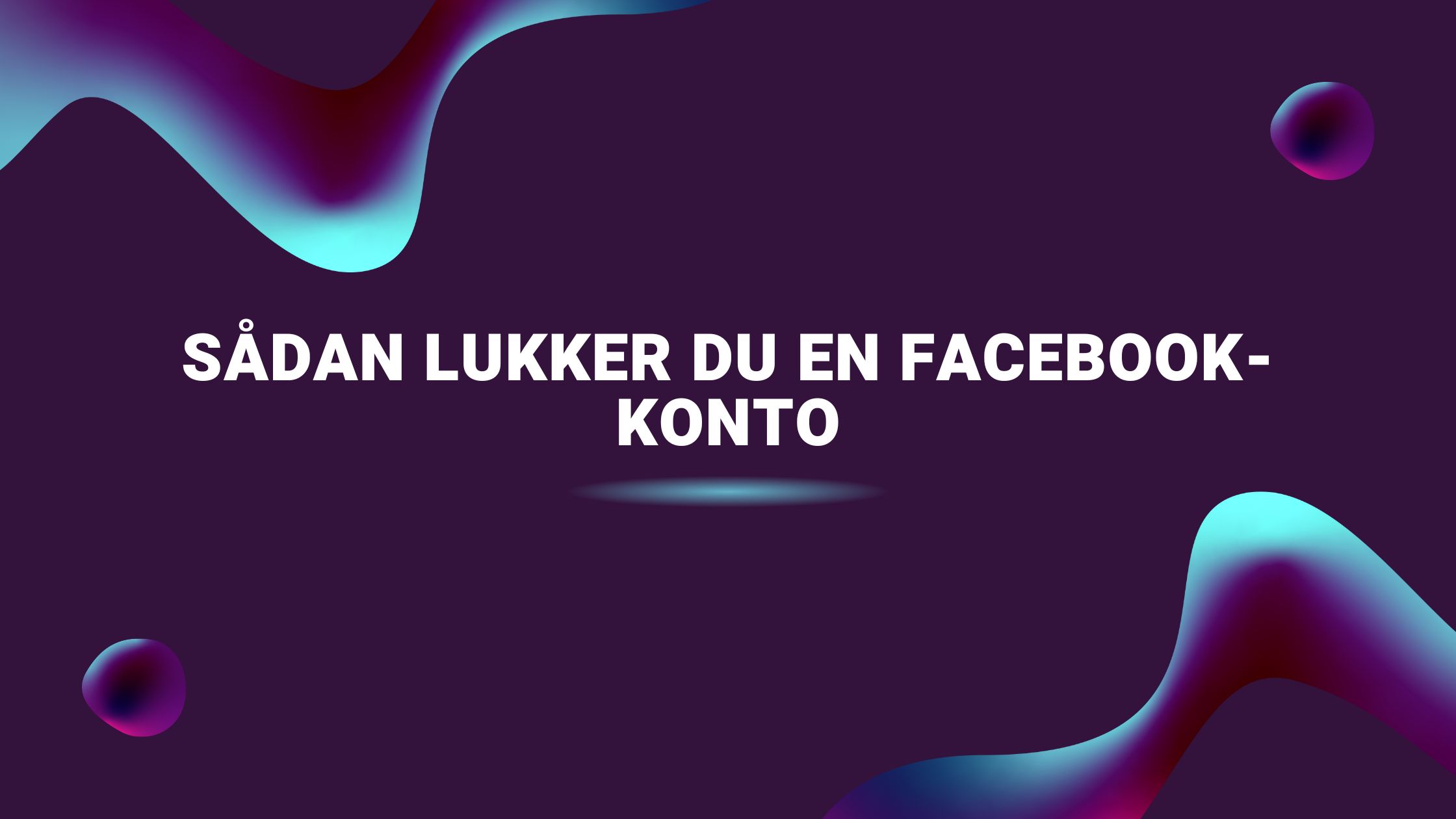 Sådan lukker du en Facebook-konto